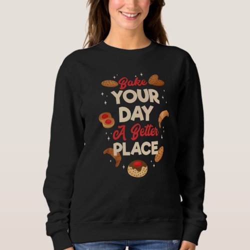 Bake Your Day A Better Place Bakery Dessert Pastry Sweatshirt