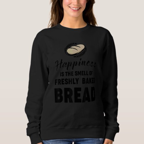Baker Baking  Happiness Smell Freshly Baked Bread Sweatshirt