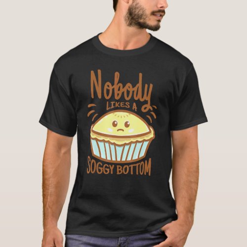 Baker Baking I Nobody Likes A Soggy Bottom T_Shirt