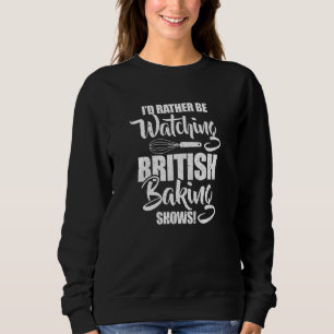 Baker I'd Rather Be Watching British Baking Shows  Sweatshirt