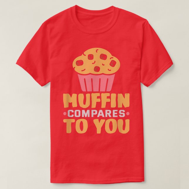 Baker Muffin compares to you Cakes Baking Cookies  T-Shirt (Design Front)