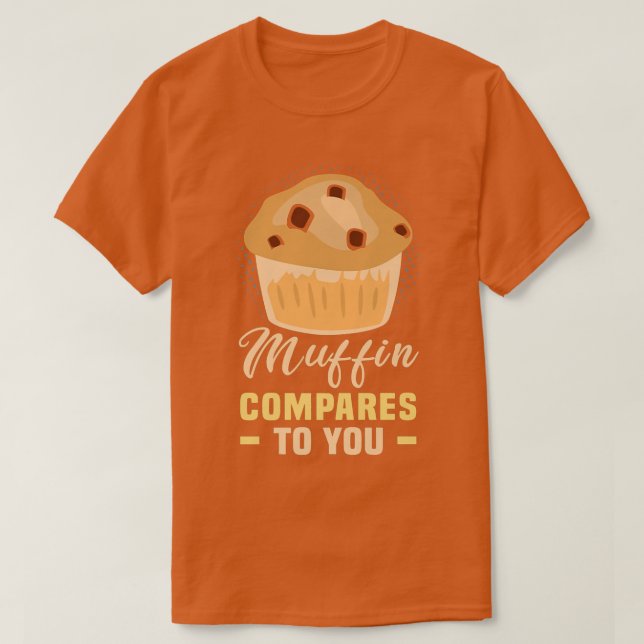 Baker Muffin compares to you Cakes Baking Cookies  T-Shirt (Design Front)
