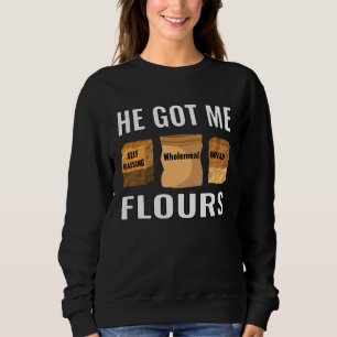 baker pastry chef home cook he got me flours sweatshirt