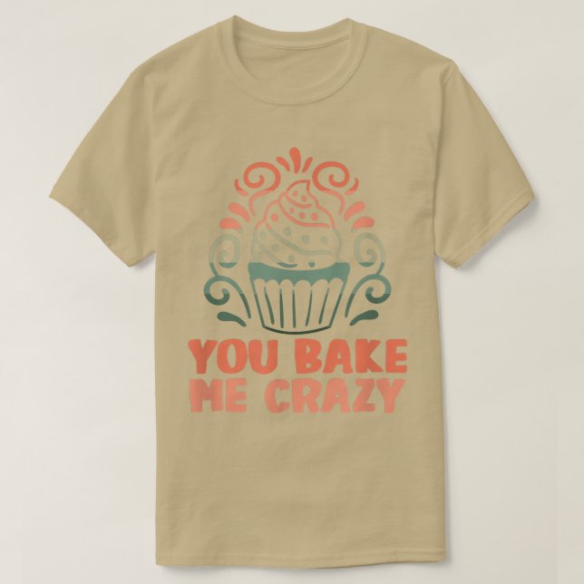 Baker You bake me crazy Cakes Baking Cookies 216 T-Shirt (Design Front)