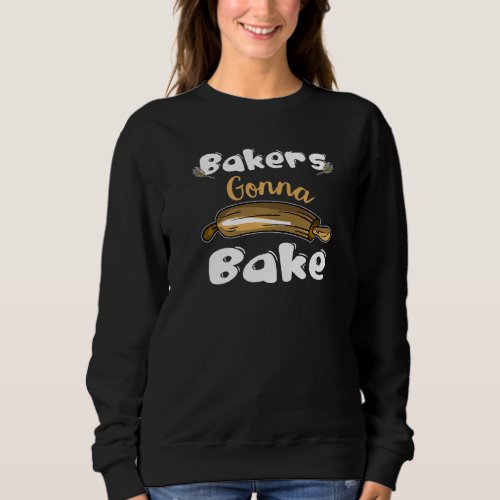 Bakers Gonna Bake  Bakery Pastry Chef Baking Women Sweatshirt