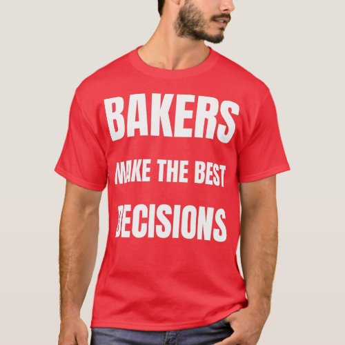 Bakers make the best decisions T_Shirt