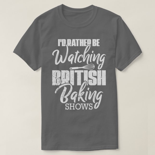 Baking Baker Id Rather Be Watching British Baking  T-Shirt (Design Front)