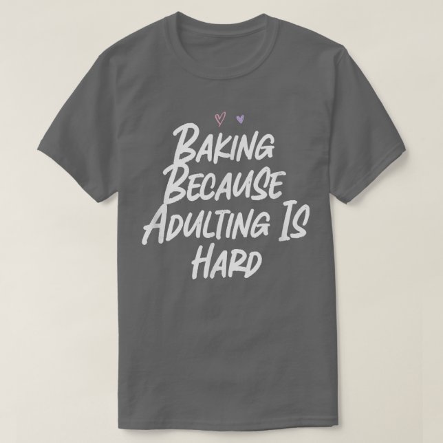 Baking Because Adulting Is Hard Funny Love Sarcast T-Shirt (Design Front)