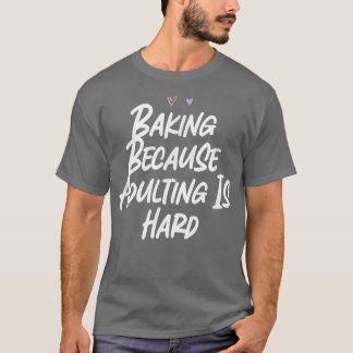 Baking Because Adulting Is Hard Funny Love Sarcast T-Shirt