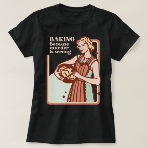 BAKING BECAUSE MURDER IS WRONG FUNNY SLOGAN T_Shirt
