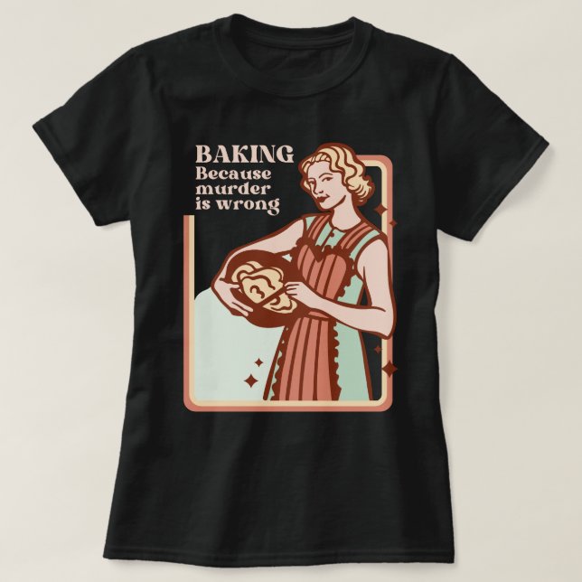 BAKING BECAUSE MURDER IS WRONG FUNNY SLOGAN T-Shirt (Design Front)