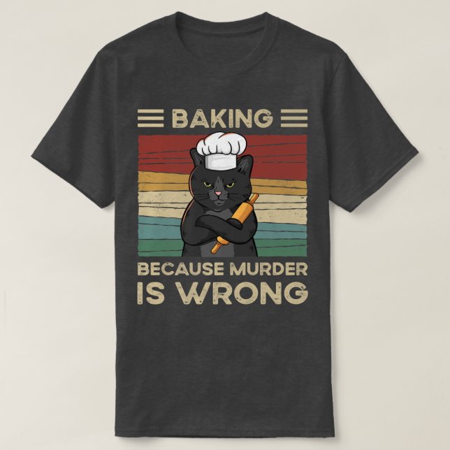 Baking Because Murder Is Wrong   T-Shirt (Design Front)