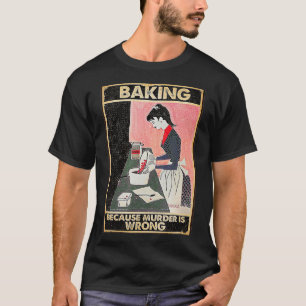 Baking Because Murder Is Wrong T-Shirt