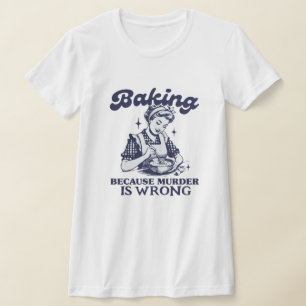BAKING BECAUSE MURDER IS WRONG T-Shirt
