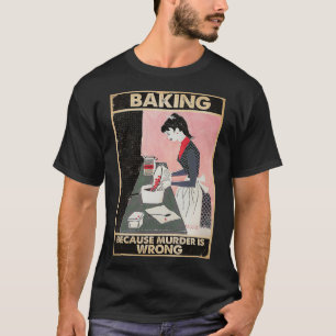 baking because murder is wrong T-Shirt
