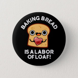 Baking Bread Is A Labor Of Loaf Food Pun Dark BG Button