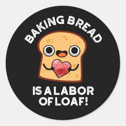 Baking Bread Is A Labor Of Loaf Food Pun Dark BG Classic Round Sticker
