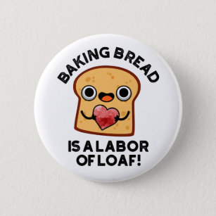 Baking Bread Is A Labor Of Loaf Funny Food Pun  Button