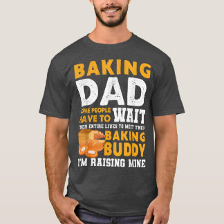 Baking Dad Some People Have To Wait Their Entire L T-Shirt