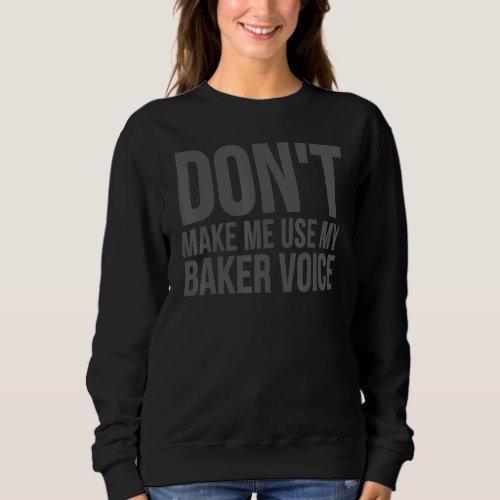 Baking       Dont Make Me Use My Baker Voice Sweatshirt