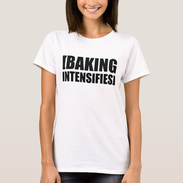 Baking Intensifies T-Shirt (Front)