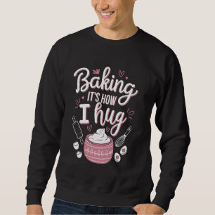 Baking It's How I Hug u2013 Funny Baking Mom Cooki Sweatshirt