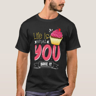 Baking Life Is What You Bake It Baker Humor T-Shirt
