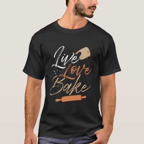 Baking Live Love Bake Kitchen Pastry Baked Goods T_Shirt