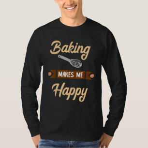 Baking Makes Me Happy Baker Confectioner Hobby Bak T-Shirt