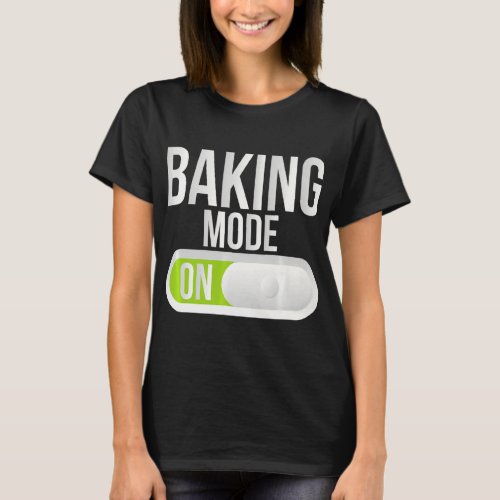 Baking Mode On Cooking Baking Baker    T_Shirt