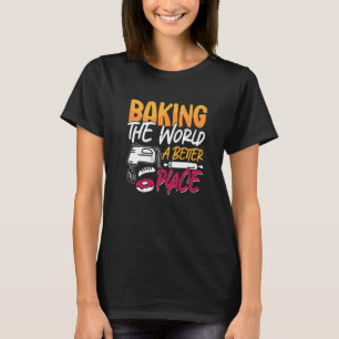 Baking The World A Better Bakery Love Baking Baker T-Shirt
