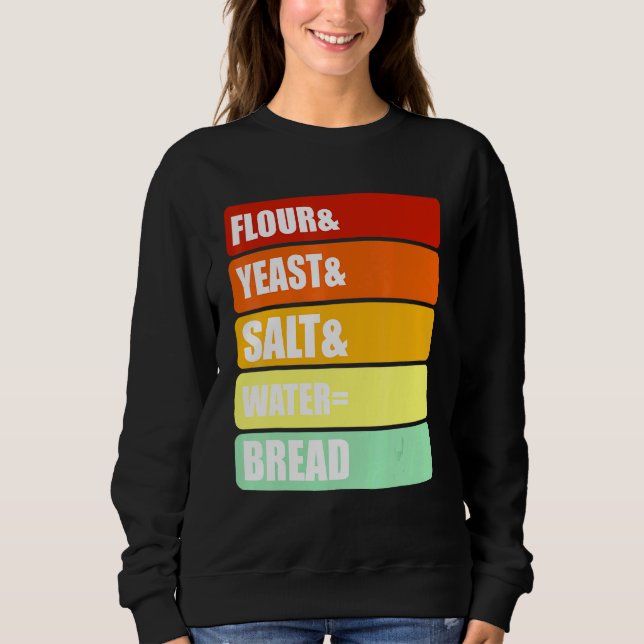 Baking Yeast Bread - Flour Yeast Salt Water Bread Sweatshirt (Front)
