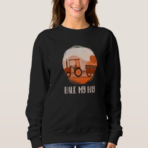 Bale My Hay Farm Tractor Farming Agriculture Hay F Sweatshirt