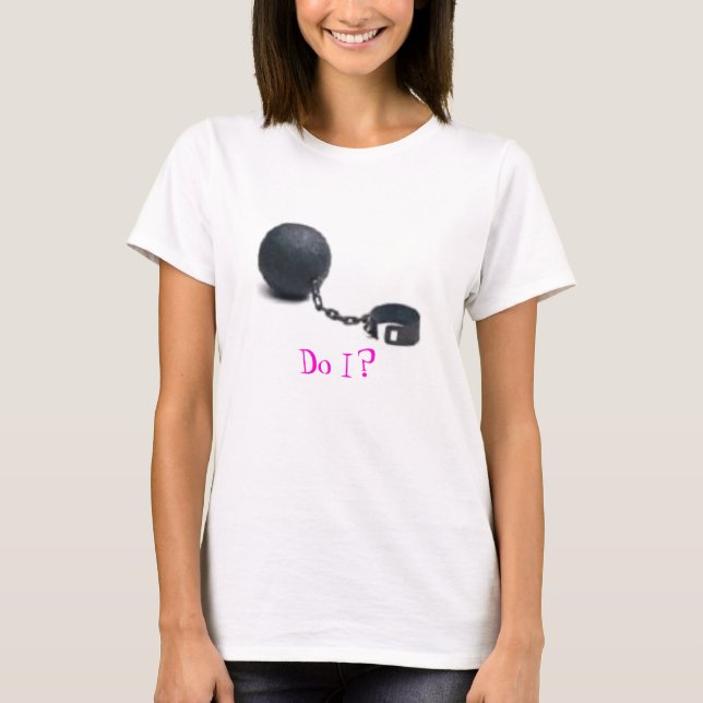 ball and chain, do I? T-Shirt (Front)