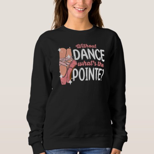 Ballerina Without Dance Whats the Pointe Ballet D Sweatshirt