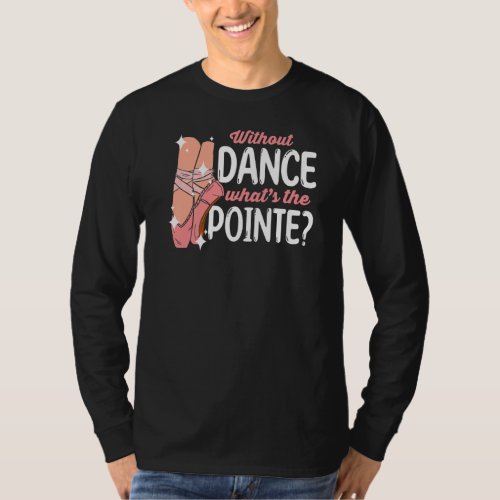 Ballerina Without Dance Whats the Pointe Ballet D T_Shirt