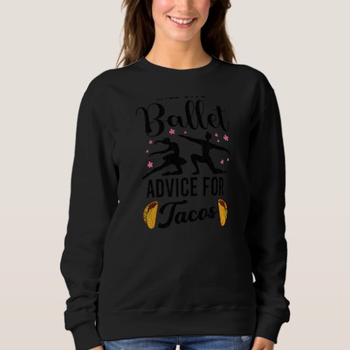 Ballet Advice For Tacos  Ballerina Dancer Dance Gr Sweatshirt