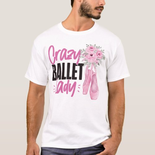 Ballet Ballerina Crazy Ballet Lady Pointe Shoe T_Shirt