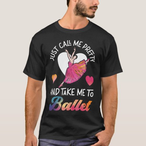 Ballet Ballerina Just Call Me Pretty And Take Me T_Shirt