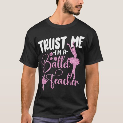 Ballet Ballerina Trust Me Im A Ballet Teacher T_Shirt