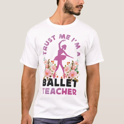Ballet Ballerina Trust Me Im A Ballet Teacher T_Shirt