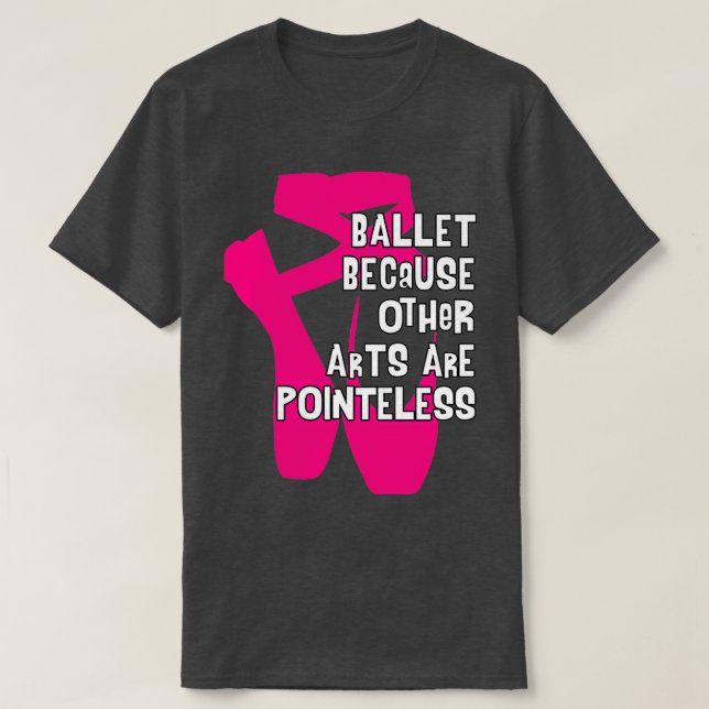 Ballet Because Other Arts are Pointeless V4 T-Shirt (Design Front)