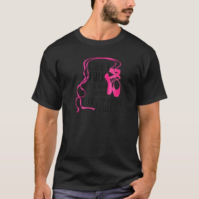 Ballet  Can't Talk  I'm Doing Dance Mom Stuff T-Shirt (Front)