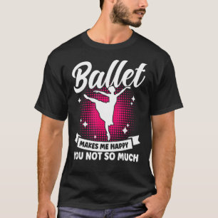 Ballet Dancer Dance Girl Ballerina Makes Me Happy T-Shirt