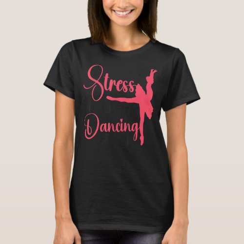 Ballet Dancer Dance Girl Ballerina Stress Is Cause T_Shirt