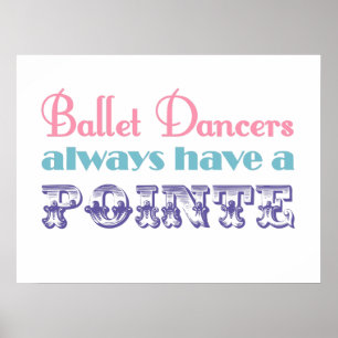 Ballet dancers always have a pointe poster / print