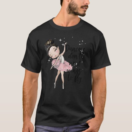 Ballet Girls Ballerina Dancers Dont Need Wings To T_Shirt