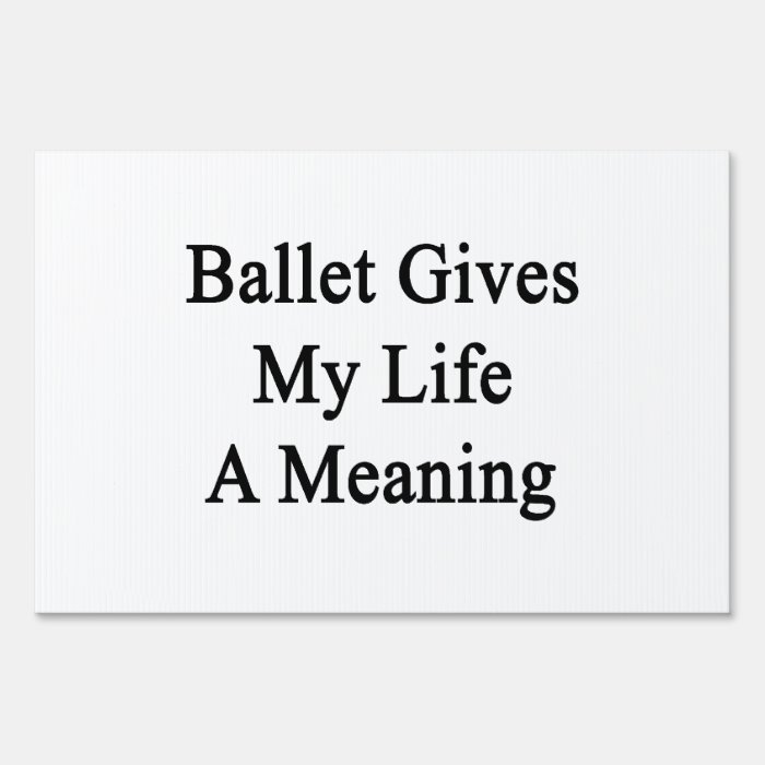 Ballet Gives My Life A Meaning Signs