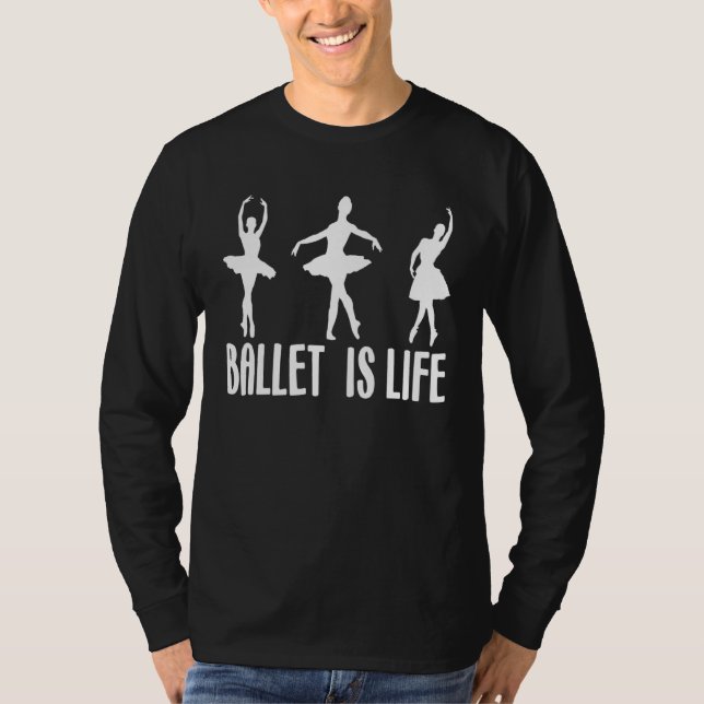 Ballet Is Life  Ballet Dance Class Ballerina T-Shirt (Front)