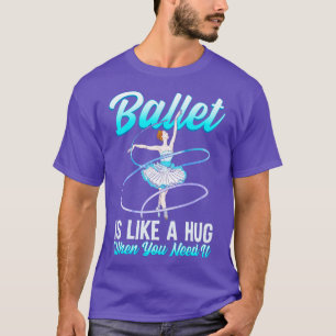 Ballet Is Like A Hug When You Need It Ballerina Ba T-Shirt